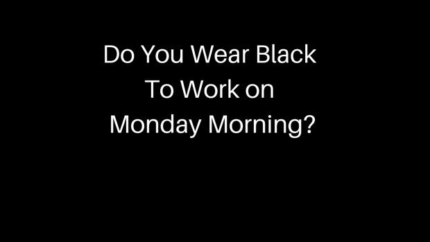 Do You Wear Black To Work on Monday Morning