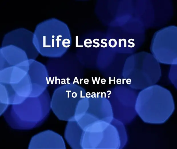 Life Lessons - What are we here to learn?