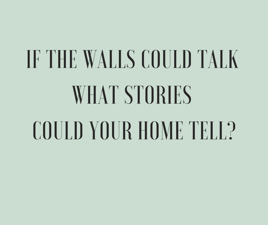 If the Walls Could Talk what Stories Could your Home Tell?