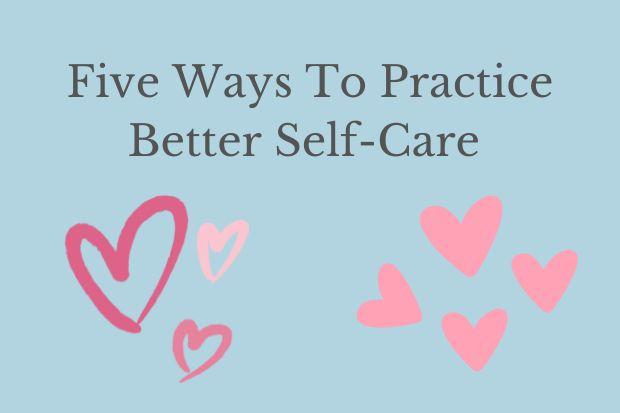 Five Ways To Practice Better Self-Care