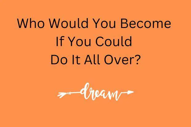 Who Would You Become If You Could Do It All Over?