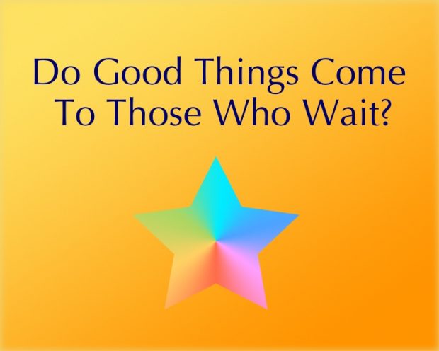 Do Good Things Come To Those Who Wait