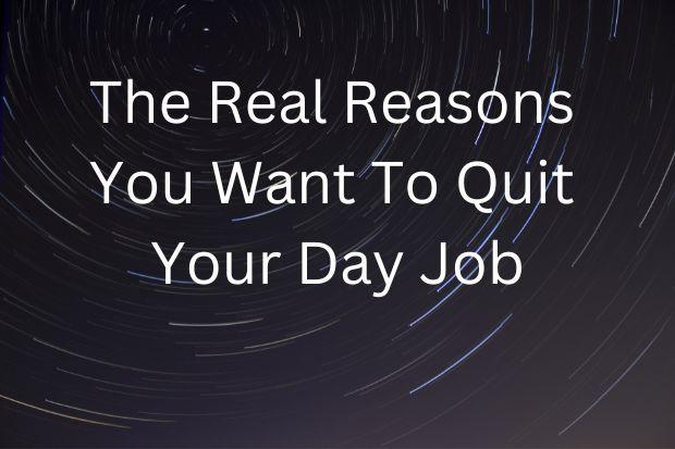 The Real Reasons You Want To Quit Your Day Job