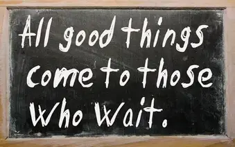 All Good Things Come To Those Who Wait